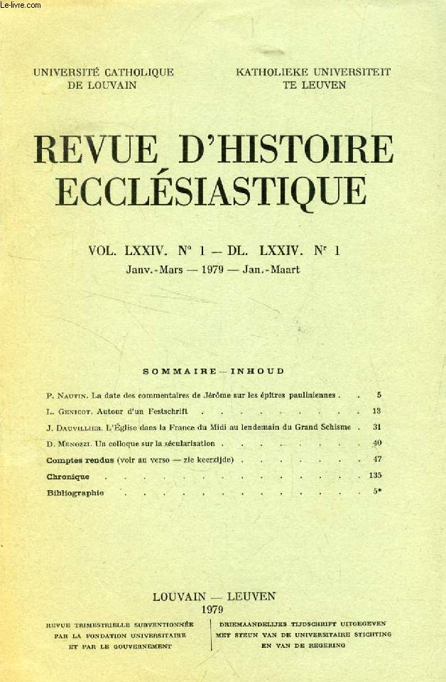 REVUE D'HISTOIRE ECCLESIASTIQUE, VOL. LXXIV, N 1 - DL. LXXIV, N 1 (Sommaire: P. Nautin. La date des commentaires de Jrme sur les ptres pauliniennes. L. Genicot. Autour d'un Festschrift. J. Dauvillier. L'glise dans la France du Midi au lendemain...)