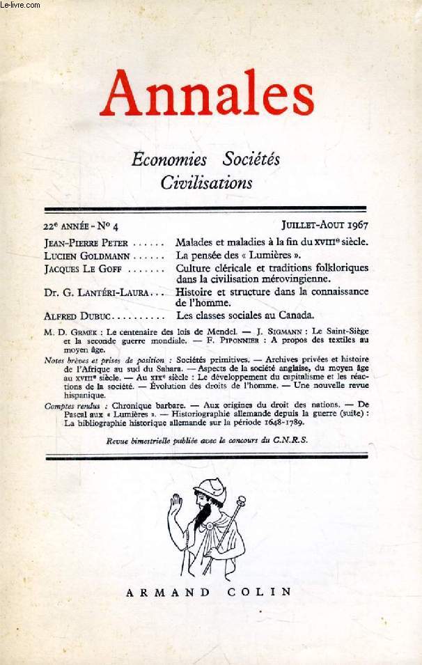 ANNALES, ECONOMIES, SOCIETES, CIVILISATIONS, 22e ANNEE, N 4, JUILLET-AOUT 1967 (Sommaire: Jean-Pierre Peter Malades et maladies  la fin du XVIIIe sicle. Lucien Goldmann La pense des  Lumires . Jacques Le Goff. Culture clricale et traditions...)