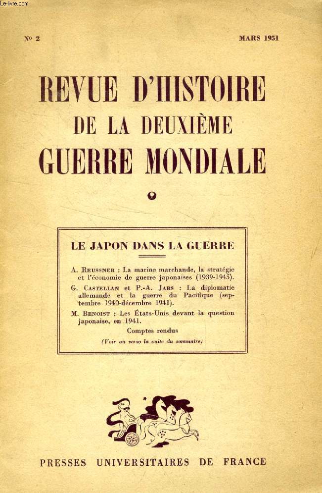 REVUE D'HISTOIRE DE LA DEUXIEME GUERRE MONDIALE, N 2, MARS 1951 (Sommaire: LE JAPON DANS LA GUERRE. A. Reussner : La marine marchande, la stratgie et l'conomie de guerre japonaises (1939-1945). G. Castellan et P.-A. Jars: La diplomatie allemande et...)