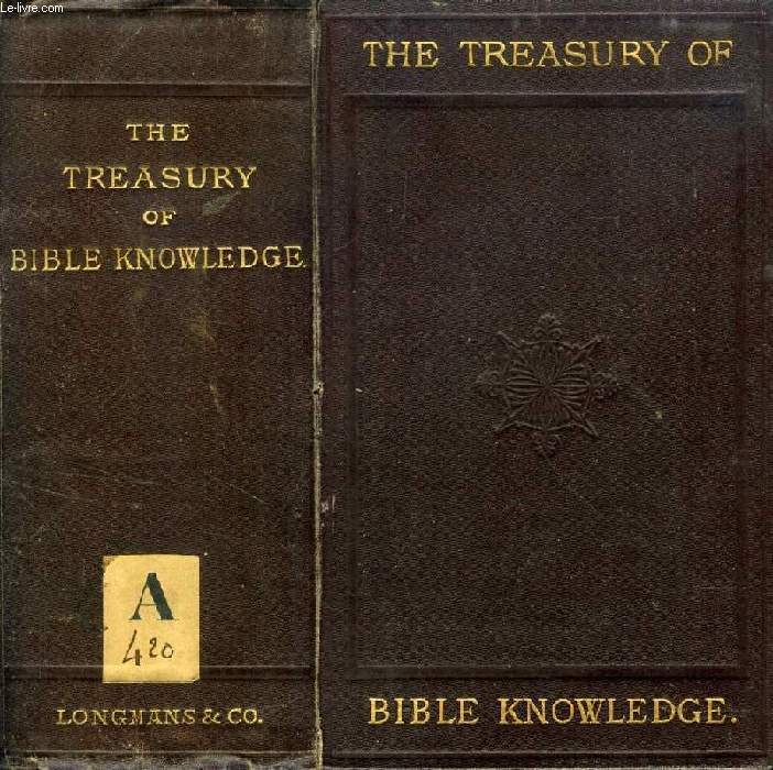 THE TREASURY OF BIBLE KNOWLEDGE, BEING A DICTIONARY OF THE BOOKS, PERSONS, PLACES, EVENTS, AND OTHER MATTERS OF WHICH MENTION IS MADE IN HOLY SCRIPTURE