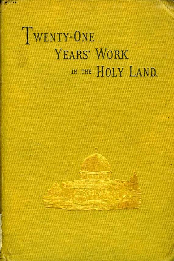 TWENTY-ONE YEAR'S WORK IN THE HOLY LAND: (A RECORD AND A SUMMARY), JUNE 22, 1865 - JUNE 22, 1886