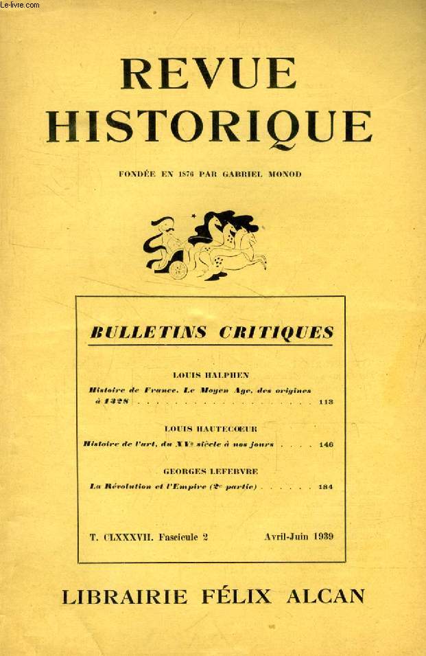 REVUE HISTORIQUE, BULLETINS CRITIQUES, 64e ANNEE, TOME CLXXXVII, Fasc. 2, AVRIL-JUIN 1939 (Sommaire: LOUIS HALPHEN, Histoire de France, Le Moyen Age, des origines  1328. LOUIS HAUTECOEUR, Histoire de l'art, du XVe sicle  nos jours. GEORGES LEFEBVRE...)