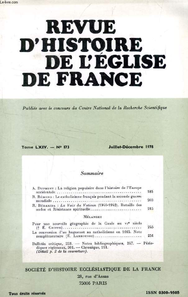 REVUE D'HISTOIRE DE L'EGLISE DE FRANCE, TOME LXIV, N 173, JUILLET-DEC. 1978 (Sommaire: A. Dupront, La religion populaire dans l'histoire de l'Europe occidentale. R. Rmond, Le catholicisme franais pendant la seconde guerre mondiale. R. Bdarida...)