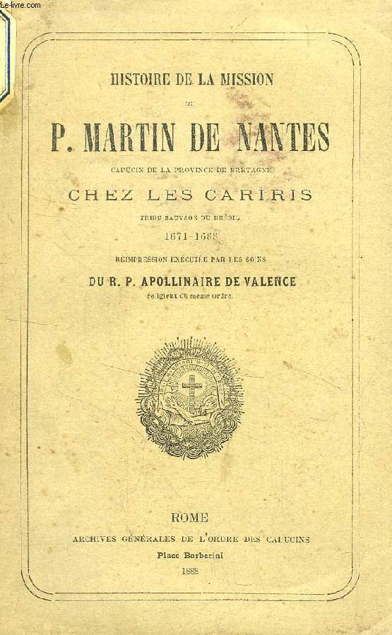 HISTOIRE DE LA MISSION DU P. MARTIN DE NANTES, CAPUCIN DE LA PROVINCE DE BRETAGNE CHEZ LES CARIRIS, TRIBU SAUVAGE DU BRESIL, 1671-1688