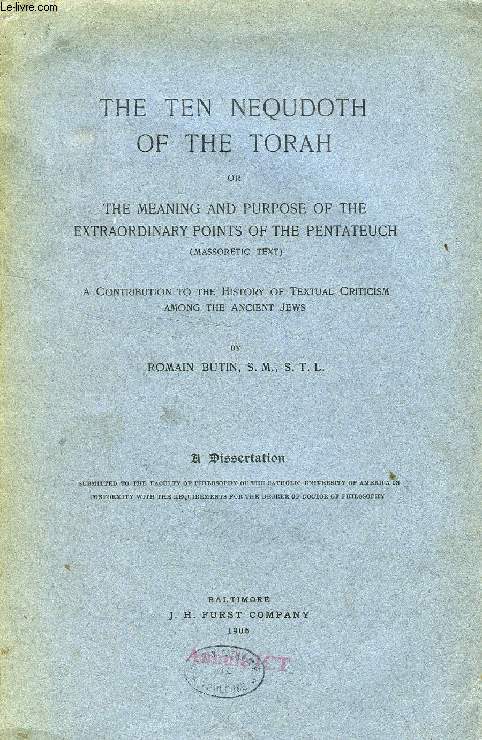 THE TEN NEQUDOTH OF THE TORAH, OR THE MEANING AND PURPOSE OF THE EXTRAORDINARY POINTS OF THE PENTATEUCH (MASSORETIC TEXT), A CONTRIBUTION TO THE HISTORY OF TEXTUAL CRITICISM AMONG THE ANCIENT JEWS (DISSERTATION)