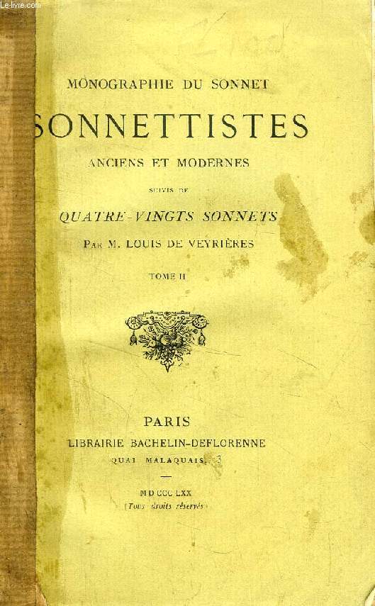 MONOGRAPHIE DU SONNET, SONNETTISTES ANCIENS ET MODERNES, SUIVIS DE QUATRE-VINGT SONNETS PAR L. DE VEYRIERES, TOME II