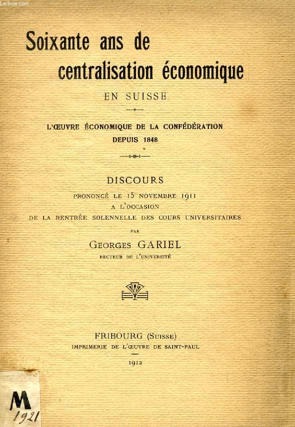 SOIXANTE ANS DE CENTRALISATION ECONOMIQUE EN SUISSE, L'OEUVRE ECONOMIQUE DE LA CONFEDERATION DEPUIS 1848 (DISCOURS)