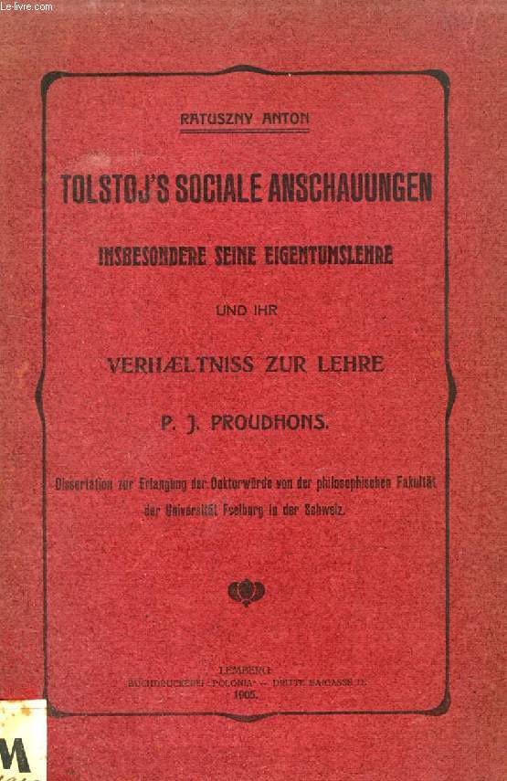 TOLSTOJ'S SOCIALE ANSCHAUUNGEN, INSBESONDERE SEINE EIGENTUMSLEHRE UND IHR VERHAELTNISS ZUR LEHRE P. J. PROUDHONS (DISSERTATION)