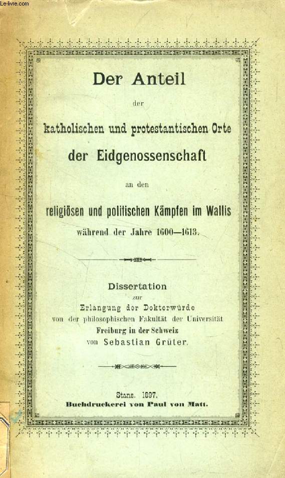 DER ANTEIL DER KATHOLISCHEN UND PROTESTANTISCHEN ORTE DER EIDGENOSSENSCHAFT AN DEN RELIGISEN UND POLITISCHEN KMPFEN IM WALLIS WHREND DER JAHRE 1600-1613 (DISSERTATION)