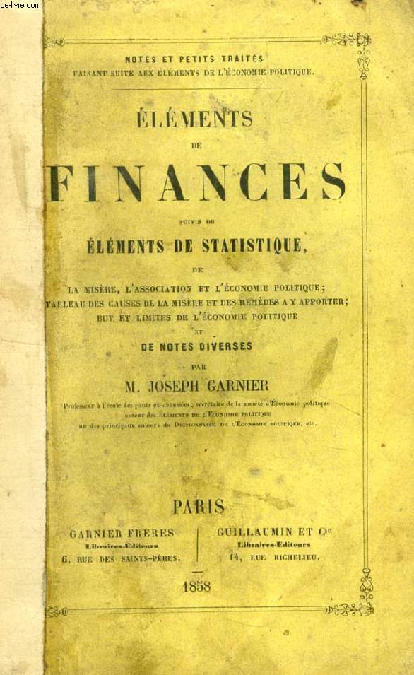 ELEMENTS DE FINANCES, Suivis de ELEMENTS DE STATISTIQUE, DE LA MISERE, L'ASSOCIATION ET l'ECONOMIE POLITIQUE, TABLEAU EDS CAUSES DE LA MISRE ET DES REMEDES A Y APPORTER, BUT ET LIMITES DE L'ECONOMIE POLITIQUE ET DE NOTES DIVERSES