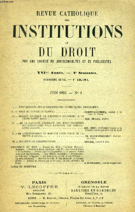 REVUE CATHOLIQUE DES INSTITUTIONS ET DU DROIT, XXIe ANNEE, 2e Ser., Xe Vol., N 6, JUIN 1893 (Sommaire: XVIIe CONGRS DES JURISCONSULTES CATHOLIQUES. PROGRAMME. POUR OU CONTRE LE CAPITAL. HUBERT-VALLEROUX, avocat  la Cour de Paris. EXAMEN CRITIQUE...)