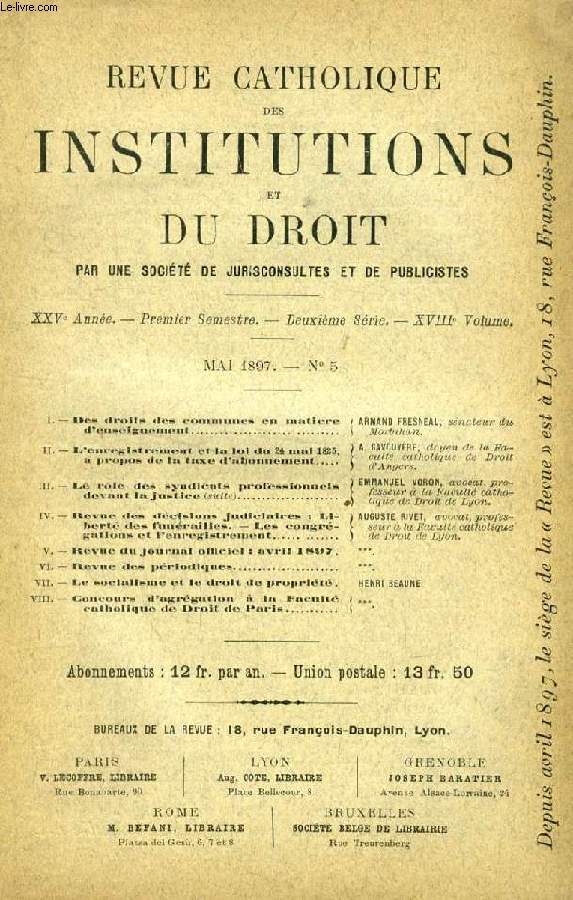 REVUE CATHOLIQUE DES INSTITUTIONS ET DU DROIT, XXVe ANNEE, 2e Ser., XVIIIe Vol., N 5, MAI 1897 (Sommaire: Des droits des communes en matire d'enseignement. ARMAND FRESNEAU, snateur du Morbihan. L'enregistrement et la loi du 24 mai 1825...)