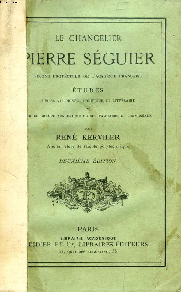 LA CHANCELIER PIERRE SEGUIER, SECOND PROTECTEUR DE L'ACADEMIE FRANCAISE, ETUDES SUR SA VIE PRIVEE, POLITIQUE ET LITTERAIRE, ET SUR LE GROUPE ACADEMIQUE DE SES FAMILIERS ET COMMENSAUX