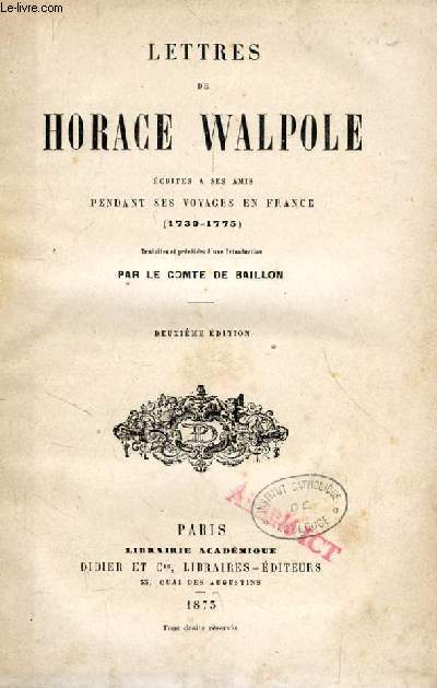 LETTRES DE HORACE WALPOLE ECRITES A SES AMIS PENDANT SES VOYAGES EN FRANCE (1739-1775)