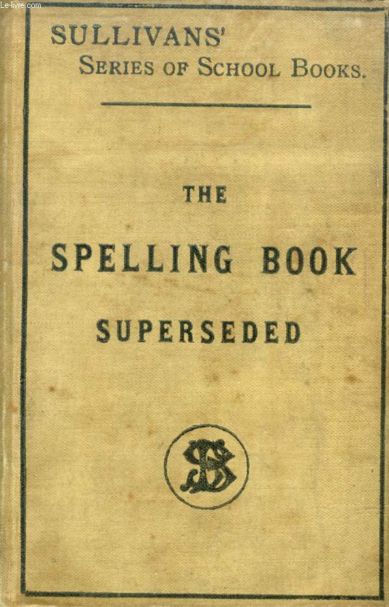 THE SPELLING-BOOK SUPERSEDED, OR, A NEX AND EASY METHOD OF TEACHING THE SPELLING MEANING, PRONUNCIATION, AND ETYMOLOGY OF ALL THE DIFFICULT WORDS IN THE ENGLISH LANGUAGE