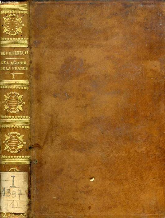 DE L'AGONIE DE LA FRANCE, TOME I, EXAMEN DE LA SITUATION MORALE, MATERIELLE, POLITIQUE DE LA MONARCHIE FRANCAISE (1835-1838)