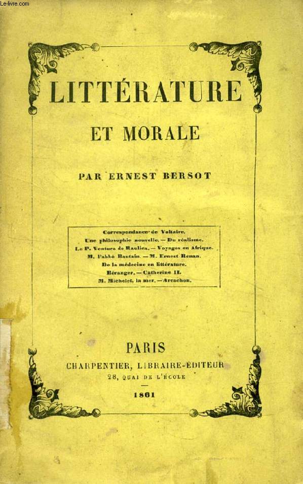 LITTERATURE ET MORALE (Correspondance de Voltaire, Une Philosophie nouvelle, Du Ralisme, Le P. Ventura de Raulica, Voyages en Afrique, L'Abb Bautain, Ernest Renan, De la Mdecine en Littrature, Branger, Catherine II, M. Michelet, La mer, Arcachon)