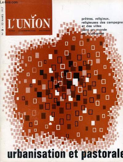 L'UNION, REVUE D'INFORMATION PASTORALE, N 5, MARS 1967 (Sommaire: Urbanisation et pastorale: Prtres, religieux, religieuses des campagnes et des villes dans un monde qui s'urbanise. Par M.-A. Blois, Emmanuel Tanguy, Raymond Castani, Ren Gaudron...)