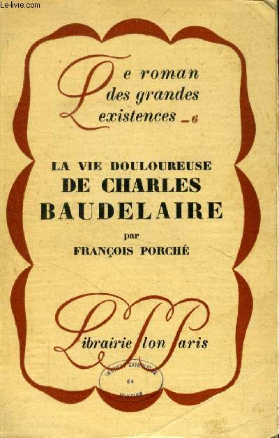 LA VIE DOULOUREUSE DE CHARLES BAUDELAIRE ('Le roman des grandes existences', 6)