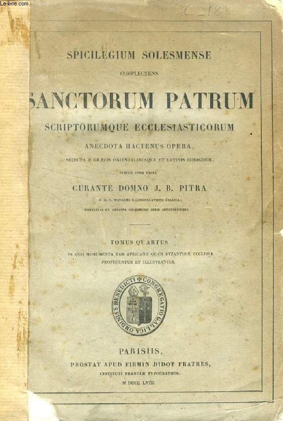 SPICILEGIUM SOLESMENSE COMPLECTENS SANCTORUM PATRUM SCRIPTORUMQUE ECCLESIASTICORUM, TOMUS IV, IN QUO MONUMENTA TAM AFRICANAE QUAM BYZANTINAE ECCLESIAE PROFERUNTUR ET ILLUSTRANTUR