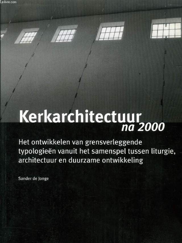 KERKARCHITECTUUR NA 2000, HET ONTWIKKELEN VAN GRENSVERLEGGENDE TYPOLOGIEN VANUIT HET SAMENSPEL TUSSEN LITURGIE, ARCHITECTUUR EN DUURZAME ONTWIKKELING