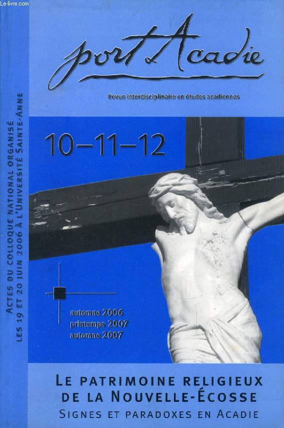 PORT ACADIE, N 10-11-12, AUTOMNE 2006 - AUTOMNE 2007, LE PATRIMOINE RELIGIEUX DE LA NOUVELLE-ECOSSE, SIGNES ET PARADOXES EN ACADIE, ACTES DU COLLOQUE NATIONAL DE JUIN 2006 A L'UNIVERSITE SAINTE-ANNE