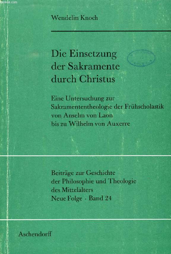 DIE EINSETZUNG DER SAKRAMENTE DURCH CHRISTUS, Eine Untersuchung zur Sakramententheologie der Frhscholastik von Anselm von Laon bis zu Wilhelm von Auxerre