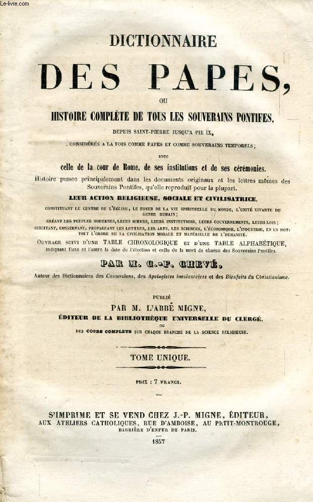 TROISIEME ET DERNIERE ENCYCLOPEDIE THEOLOGIQUE, TOME XXXII, DICTIONNAIRE DES PAPES, OU HISTOIRE COMPLETE DE TOUS LES SOUVERAINS PONTIFES DEPUIS SAINT-PIERRE JUSQU'A PIE IX (TOME UNIQUE)