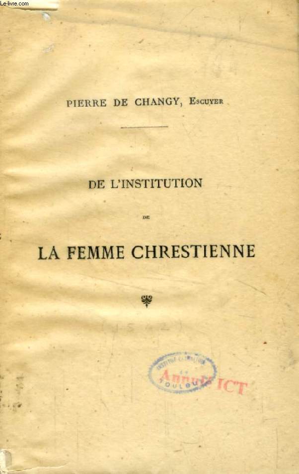 LIVRE DE L'INSTITUTION DE LA FEMME CHRESTIENNE, TANT EN SON ENFANCE QUE MARIAGE ET VIDUITE, AUSSI DE L'OFFICE DU MARY