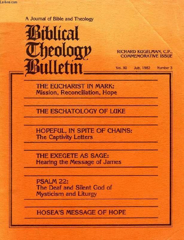 BIBLICAL THEOLOGY BULLETIN, VOL. XII, N 3, JULY 1982, A JOURNAL OF BIBLE AND THEOLOGY (Contents: The Eucharist in Mark: Mission, Reconciliation, Hope. The Eschatology of Luke. Hopeful, in spite of Chains: The Captivity Letters. The Exegete as Sage..)