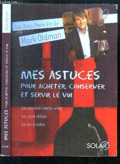 LES BONS PLANS VIN DE MARK OLDMAN : MES ASTUCES POUR ACHETER, CONSERVER ET SERVIR LE VIN - LES ACCORDS METS-VIN , LA CAVE IDEALE - LE VIN A TABLE