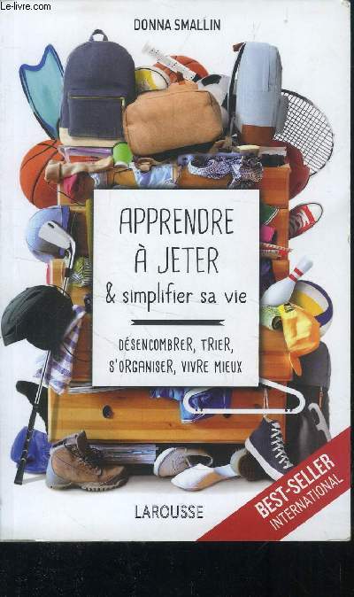 APPRENDRE A JETER ET SIMPLIFIER SA VIE - DESENCOMBRER - TRIER - SORGANISER - VIVRE MIEUX