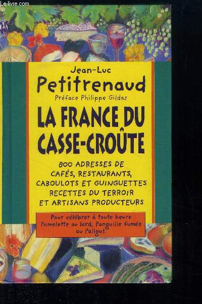 LA FRANCE DU CASSE CROUTE // 800 adresses de cafs , de restaurants, caboulots et guinguettes - recettes du terroir et artisans producteurs