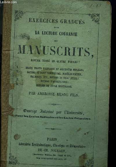 EXERCICES GRADUES POUR LA LECTURE COURANTE DES MANUSCRITS , RECUEIL DIVISE EN QUATRE PARTIE : 1 - BEAUX TRAITS D HISTOIRE ET ANECDOCTES MORALES 2- NOTIONS DE DROIT COMMERCIAL , MODELES D ACTES , FACTURES, NOTIONS DE DROIT RURAL 3- NOTIONS D AGRICULTURE