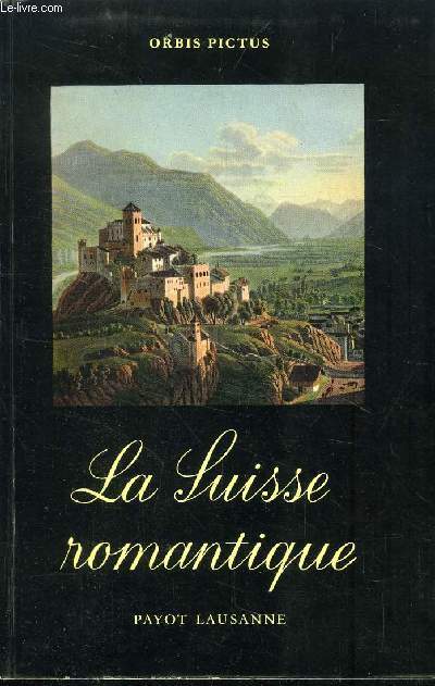 LA SUISSE ROMANTIQUE - VUE PAR LES VOYAGEURS , LES ECRIVAINS ET LES PEINTRES