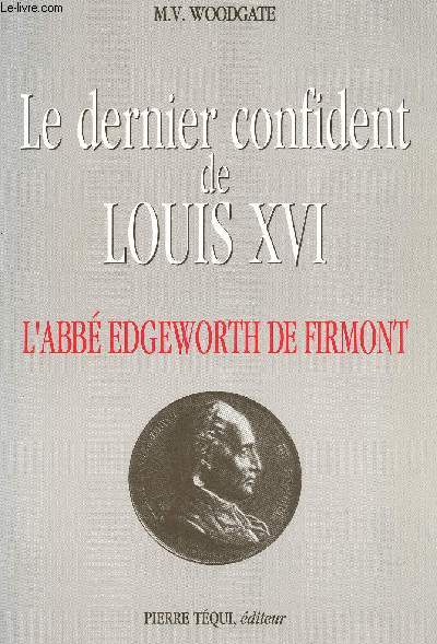 LE DERNIER CONFIDENT DE LOUIS XVI : L ABBE EDGEWORTH DE FIRMONT ( 1745-1805)