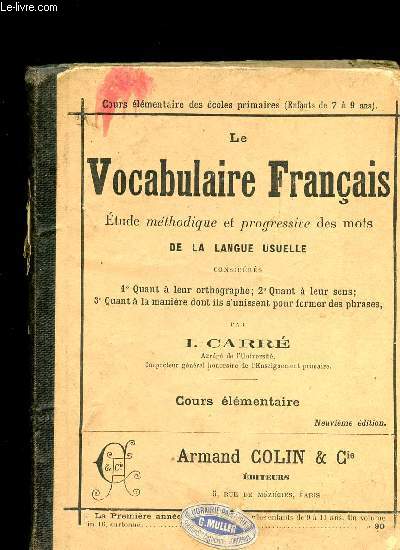 LE VOCABULAIRE FRANCAIS - ETUDE METHODIQUE ET PROGRESSIVE DES MOTS DE LA LANGUE USUELLE CONSIDERES 1 - QUANT A LEUR ORTOGRAPHE 2 - QUANT A LEUR SENS 3 - QUAND A LA MANIERE DONT ILS S UNISSENT POUR FORMER DES PHRASES - COURS ELEMENTAIRE