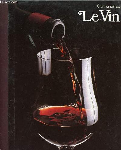 CUISINER MIEUX : LE VIN // SOMMAIRE : LE CHOIX DU VIN ET SA CONSERVATION - LE SERVICE DU VIN - LE VIN DANS UN MENU - LE VIN DANS LA CUISINE
