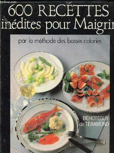 600 RECETTES INEDITES POUR MAIGRIR PAR LA METHODE DES BASSES CALORIES