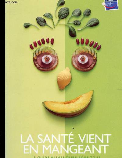 LA SANTE VIENT EN MANGEANT - LE GUIDE ALIMENTAIRE POUR TOUS