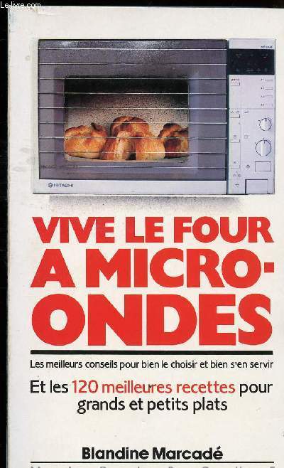 VIVE LE FOUR A MICRO ONDES - LES MEILLEURS CONSEILS POUR BIEN LE CHOISIR ET BIEN S EN SERVIR ET LES 120 MEILLEURES RECETTES POUR GRANDS ET PETITS PLATS // SOMMAIRE : DU BON USAGE D UN FOUR A MICRO ONDES - SAVOIR CUISINER AU MICRO ONDES - RECETTES