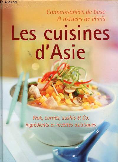 LES CUISINES D ASIE - WOK , CURRIES - SUSHIS ET CO - INGREDIENTS ET RECETTES ASIATIQUES