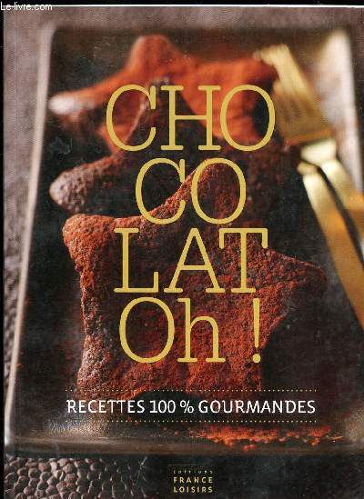 CHOCOLAT OH  - RECETTES 100 % GOURMANDES // SOMMAIRE : LES INCONTOURNABLES - LES CHICS - LES SANS CUISSON -LES GOURMANDISES - LE CHOCOLAT A BOIRE