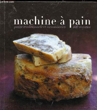 MACHINE A PAIN - PAINS TRADITIONNELS ET VIENNOISERIES - 100 RECETTES