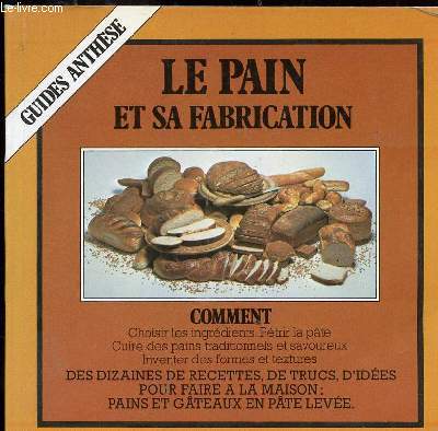 LE PAIN ET SA FABRICATION - COMMENT CHOISIR LES INGREDIENTS - PETRIR LA PATE - CUIRE DES PAINS TRADITIONNELS ET SAVOUREUX - INVENTER DES FORMES ET TEXTURES -