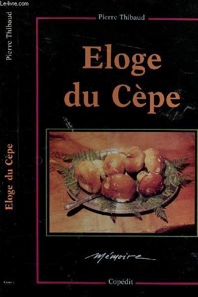 ELOGE DU CEPE - petite histoire naturelle et gastronomique enrichie d'une slection de recettes, de l'Antiquit  nos jours