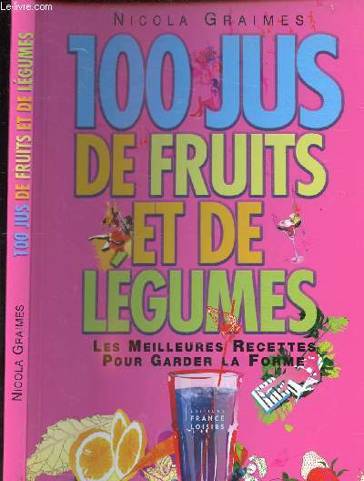 100 JUS DE FRUITS ET DE LEGUMES - LES MEILLEURS RECETTES POUR GARDER LA FORME