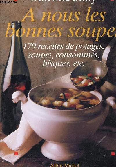 A NOUS LES BONNES SOUPES - 170 RECETTES DE POTAGES, SOUPES, CONSOMMES, BISQUES, ETC.....