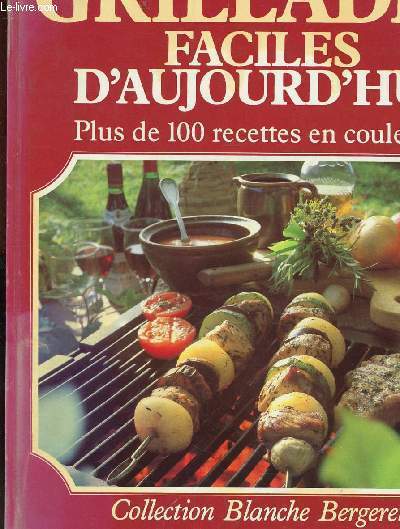 GRILLADES FACILES D AUJOURD HUI - PLUS DE 100 RECETTES EN COULEURS - COLLECTION BLANCHE BERGERET