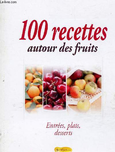 100 RECETTES AUTOUR DES FRIUTS - ENTREES, PLATS, DESSERTS